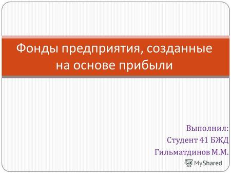 Выполнил : Студент 41 БЖД Гильматдинов М. М. Фонды предприятия, созданные на основе прибыли.