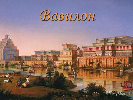 Вавилон Вавилония, или Вавилонское царство Древнее царство на юге Междуречья (территория современного Ирака), возникшее в начале II тысячелетия до н. э.