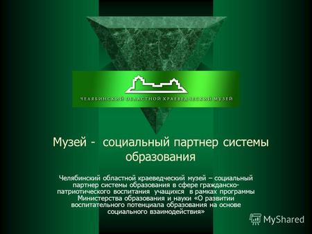 Музей - социальный партнер системы образования Челябинский областной краеведческий музей – социальный партнер системы образования в сфере гражданско- патриотического.