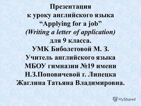 Презентация к уроку английского языка Applying for a job (Writing a letter of application) для 9 класса. УMK Биболетовой М. З. Учитель английского языка.