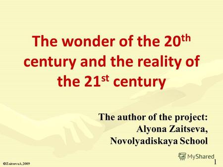 The wonder of the 20 th century and the reality of the 21 st century The author of the project: Alyona Zaitseva, Novolyadiskaya School 1.