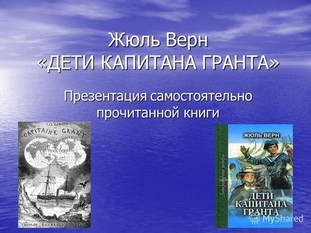 Жюль Верн «ДЕТИ КАПИТАНА ГРАНТА» Презентация самостоятельно прочитанной книги.