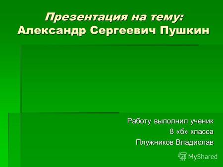 Презентация на тему: Александр Сергеевич Пушкин Работу выполнил ученик 8 «б» класса Плужников Владислав.