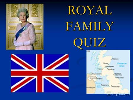 ROYAL FAMILY QUIZ. Королева Елизавета II – королева Великобритании; принц Филипп – муж королевы Елизаветы; принц Чарльз – старший сын королевы, наследник.