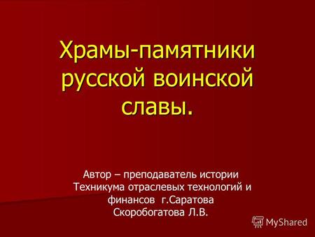 Храмы-памятники русской воинской славы. Автор – преподаватель истории Техникума отраслевых технологий и финансов г.Саратова Скоробогатова Л.В.