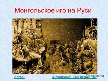 Монгольское иго на Руси Автор:Информационные источники:
