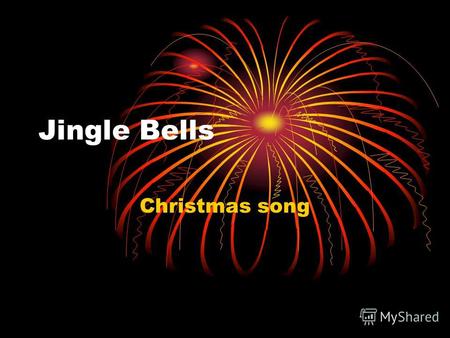 Jingle Bells Christmas song. Jingle Bells, Jingle all the way! o What fun it is to ride In a one-horse open sleigh.