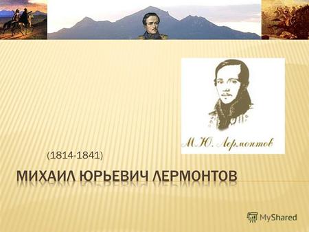 (1814-1841) Михаил Юрьевич Лермонтов родился в ночь со 2 на 3 октября 1814 года. Родился он в Москве, в доме у Красных ворот. В семье Лермонтовых был.