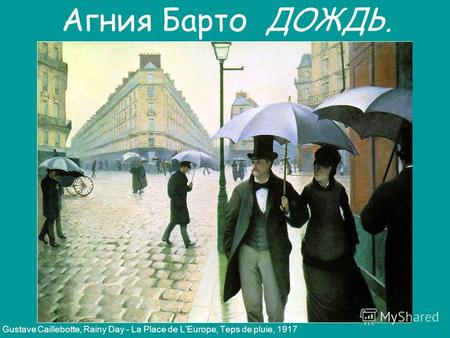 Gustave Caillebotte, Rainy Day - La Place de LEurope, Teps de pluie, 1917 Агния Барто ДОЖДЬ.