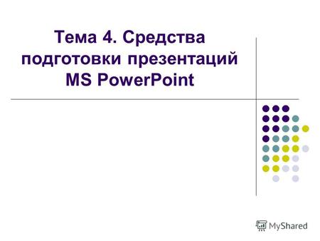 Тема 4. Средства подготовки презентаций MS PowerPoint.