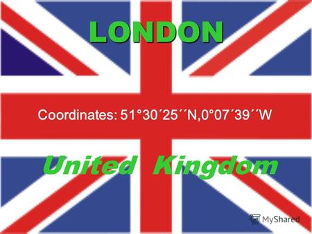 LONDON United Kingdom Coordinates: 51°30´25´´N,0°07´39´´W.