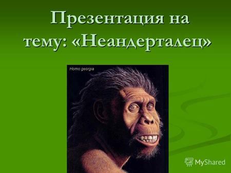 Презентация на тему: «Неандерталец». Места обитания неандертальцев На территории Европы В Африке В Азии.