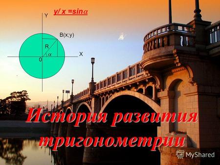 История развития тригонометрии B(x;y) Y X 0 R y/ x =sin.