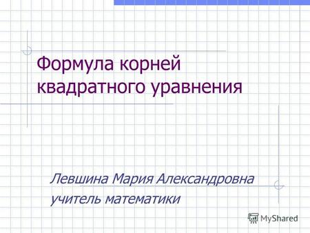 Формула корней квадратного уравнения Левшина Мария Александровна учитель математики.