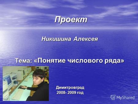 Проект Проект Никишина Алексея Тема: «Понятие числового ряда» Димитровград Димитровград 2008- 2009 год 2008- 2009 год.