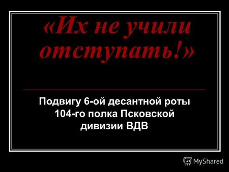 «Их не учили отступать!» Подвигу 6-ой десантной роты 104-го полка Псковской дивизии ВДВ.