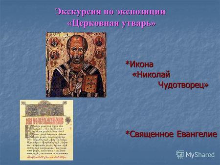 Экскурсия по экспозиции «Церковная утварь» *Икона «Николай Чудотворец» *Священное Евангелие.