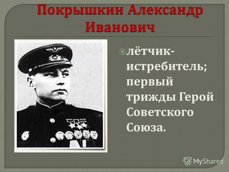Лётчик - истребитель ; первый трижды Герой Советского Союза.