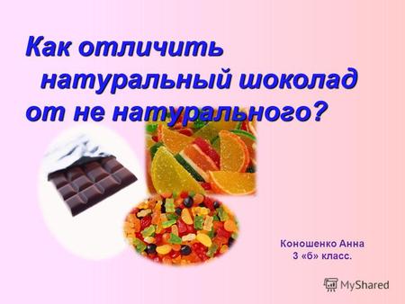 Коношенко Анна 3 «б» класс. Как отличить натуральный шоколад от не натурального?