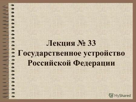 Лекция 33 Государственное устройство Российской Федерации.