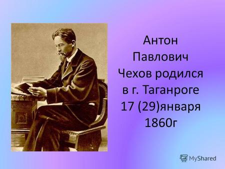 Антон Павлович Чехов родился в г. Таганроге 17 (29)января 1860г.