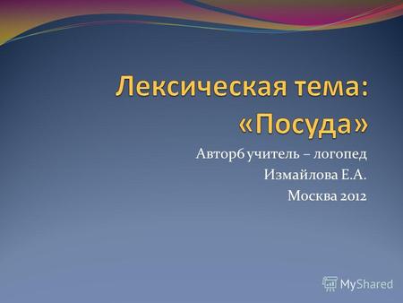 Автор6 учитель – логопед Измайлова Е.А. Москва 2012.
