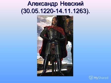 Александр Невский (30.05.1220-14.11.1263).. Личность Александра Невского Александр родился в ноябре 1220 года (по другой версии 30 мая 1220 года) в семье.