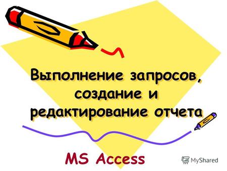 Выполнение запросов, создание и редактирование отчета MS Access.