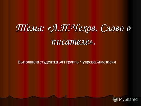 Тема: «А.П.Чехов. Слово о писателе». Выполнила студентка 341 группы Чупрова Анастасия.