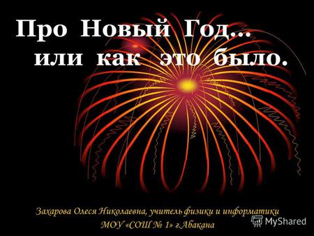 Про Новый Год… или как это было. Захарова Олеся Николаевна, учитель физики и информатики МОУ «СОШ 1» г.Абакана.
