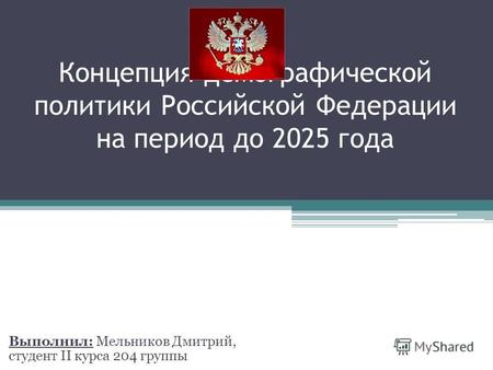 Концепция демографической политики Российской Федерации на период до 2025 года Выполнил: Мельников Дмитрий, студент II курса 204 группы.
