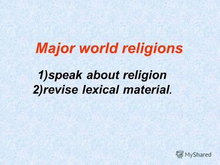 Major world religions 1)speak about religion 2)revise lexical material.