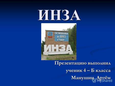 ИНЗА Презентацию выполнил ученик 4 – Б класса Манушин Артём.