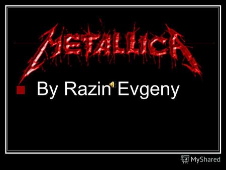 By Razin Evgeny. Biography. -Metallica is an American heavy metal band of the 1980s, 1990s and the 2000s. -The band was formed. Lars Ulrich, drums. James.