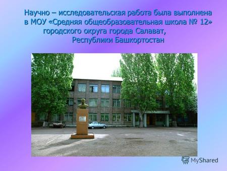 Научно – исследовательская работа была выполнена в МОУ «Средняя общеобразовательная школа 12» городского округа города Салават, Республики Башкортостан.
