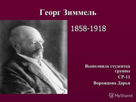Георг Зиммель 1858-1918 Выполнила студентка группы СР-11 Ворожцова Дарья.