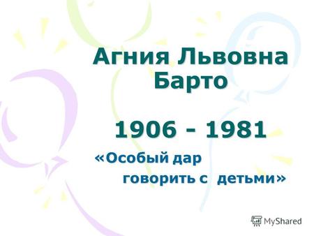 Агния Львовна Барто 1906 - 1981 «Особый дар «Особый дар говорить с детьми» говорить с детьми»