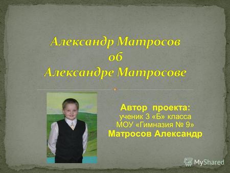 Автор проекта: ученик 3 «Б» класса МОУ «Гимназия 9» Матросов Александр.