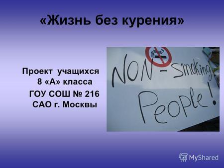 «Жизнь без курения» Проeкт учащихся 8 «А» класса ГОУ СОШ 216 САО г. Москвы.