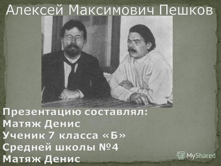Алексей Пешков родился 16 марта 1868 года в Нижнем Новгороде. Его отец, Максим Саватеевич Пешков, был управляющим астраханской конторой пароходства И.