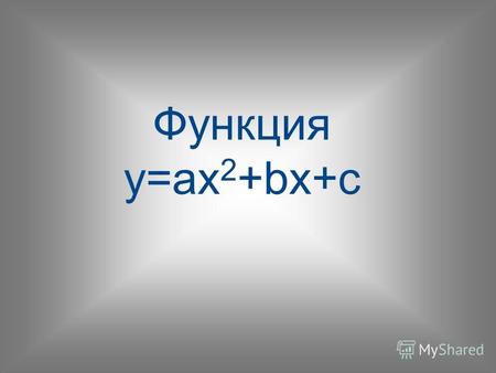 Функция y=ax 2 +bx+c. Определение => => Свойства => => График => =>