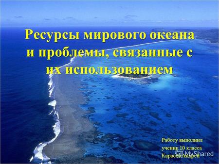 Ресурсы мирового океана и проблемы, связанные с их использованием Работу выполнил ученик 10 класса Карасёв Андрей.