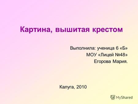 Картина, вышитая крестом Выполнила: ученица 6 «Б» МОУ «Лицей 48» Егорова Мария. Калуга, 2010.