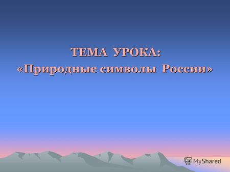 ТЕМА УРОКА: «Природные символы России» «Природные символы России»