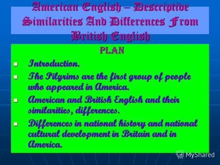 American English – Descriptive Similarities And Differences From British English PLAN Introduction. The Pilgrims are the first group of people who appeared.