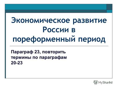 1 Экономическое развитие России в пореформенный период Параграф 23, повторить термины по параграфам 20-23.