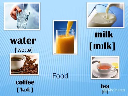 Food water ['w ɔː tə] milk [m ɪ lk] coffee [k ɒ f ɪ ] tea [ti:]
