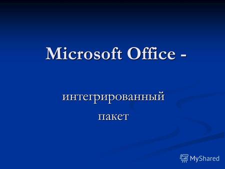 Microsoft Office - интегрированныйпакет. Интегрированные пакеты - это набор нескольких программных продуктов, функционально допол- няющих друг друга,