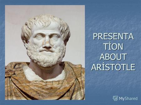 PRESENTA TİON ABOUT ARİSTOTLE. Aristotle is a towering figure in ancient Greek philosophy, making contributions to logic, metaphysics, mathematics, physics,