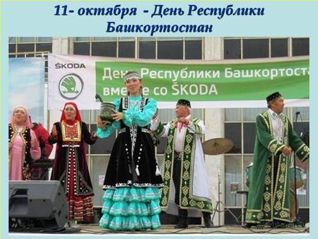 11- октября - День Республики Башкортостан. Уфа – столица Республики Башкортостан.